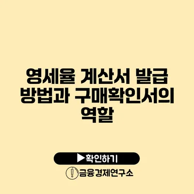 영세율 계산서 발급 방법과 구매확인서의 역할