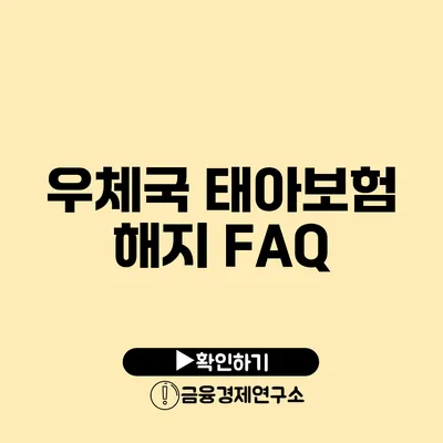 우체국 태아보험 해지 FAQ