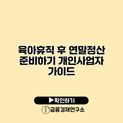 육아휴직 후 연말정산 준비하기 개인사업자 가이드