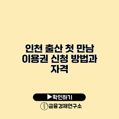 인천 출산 첫 만남 이용권 신청 방법과 자격