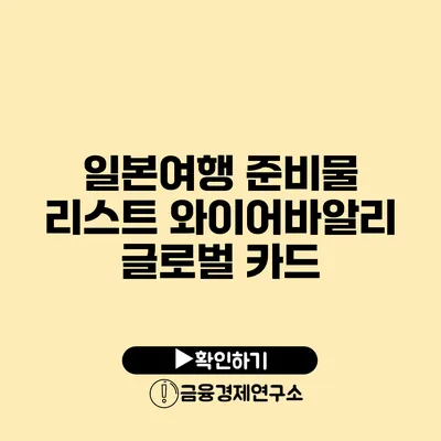 일본여행 준비물 리스트 와이어바알리 글로벌 카드