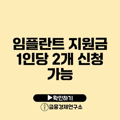 임플란트 지원금: 1인당 2개 신청 가능?