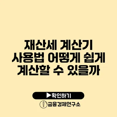 재산세 계산기 사용법 어떻게 쉽게 계산할 수 있을까?