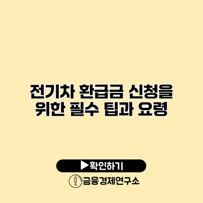 전기차 환급금 신청을 위한 필수 팁과 요령