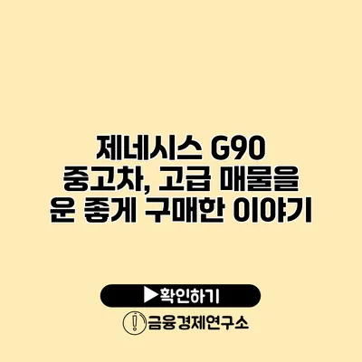 제네시스 G90 중고차, 고급 매물을 운 좋게 구매한 이야기