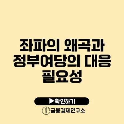 좌파의 왜곡과 정부여당의 대응 필요성