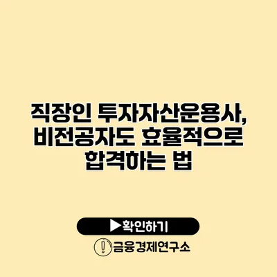 직장인 투자자산운용사, 비전공자도 효율적으로 합격하는 법