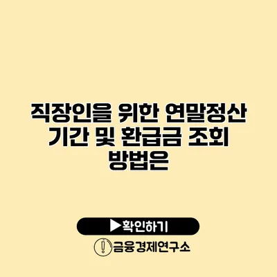 직장인을 위한 연말정산 기간 및 환급금 조회 방법은?