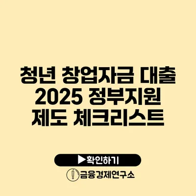 청년 창업자금 대출 2025: 정부지원 제도 체크리스트