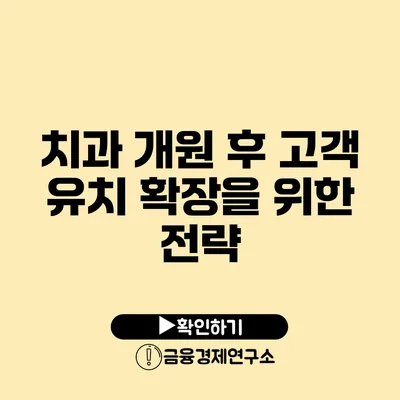 치과 개원 후 고객 유치 확장을 위한 전략