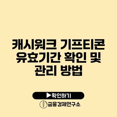 캐시워크 기프티콘 유효기간 확인 및 관리 방법