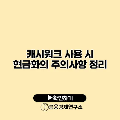 캐시워크 사용 시 현금화의 주의사항 정리