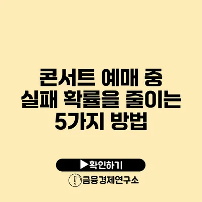 콘서트 예매 중 실패 확률을 줄이는 5가지 방법