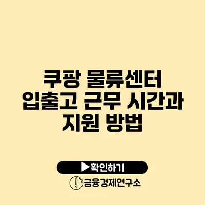 쿠팡 물류센터 입출고: 근무 시간과 지원 방법