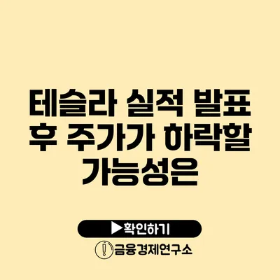 테슬라 실적 발표 후 주가가 하락할 가능성은?