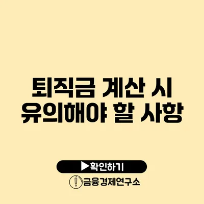 퇴직금 계산 시 유의해야 할 사항