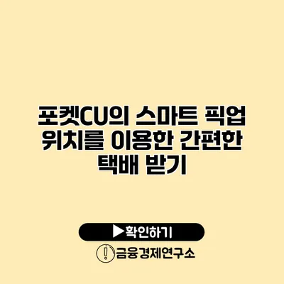 포켓CU의 스마트 픽업 위치를 이용한 간편한 택배 받기