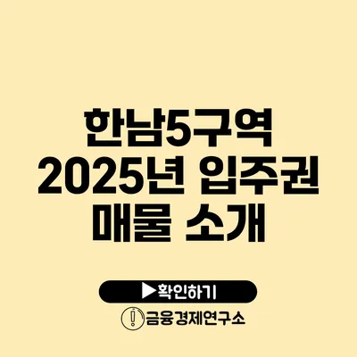 한남5구역 2025년 입주권 매물 소개