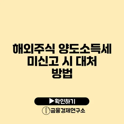 해외주식 양도소득세 미신고 시 대처 방법