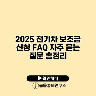 2025 전기차 보조금 신청 FAQ 자주 묻는 질문 총정리