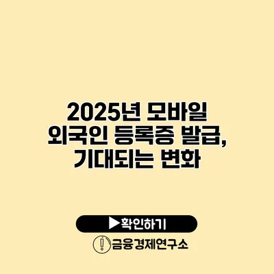 2025년 모바일 외국인 등록증 발급, 기대되는 변화