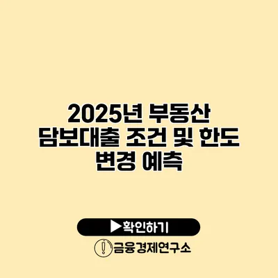 2025년 부동산 담보대출 조건 및 한도 변경 예측