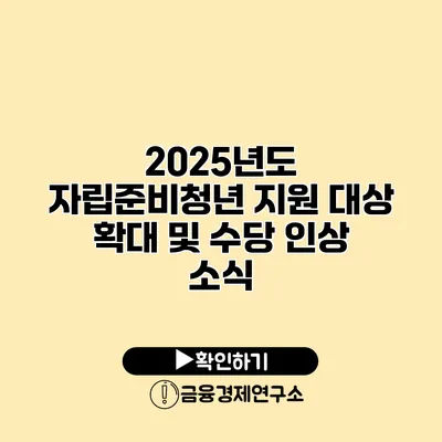 2025년도 자립준비청년 지원 대상 확대 및 수당 인상 소식