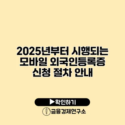 2025년부터 시행되는 모바일 외국인등록증 신청 절차 안내