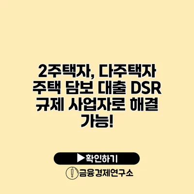 2주택자, 다주택자 주택 담보 대출 DSR 규제 사업자로 해결 가능!