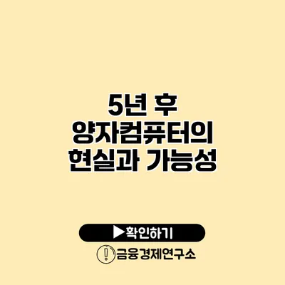 5년 후 양자컴퓨터의 현실과 가능성