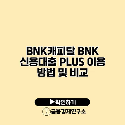 BNK캐피탈 BNK 신용대출 PLUS 이용 방법 및 비교