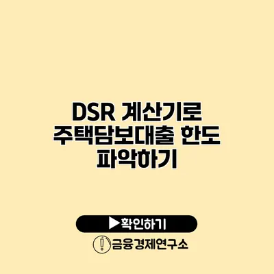 DSR 계산기로 주택담보대출 한도 파악하기