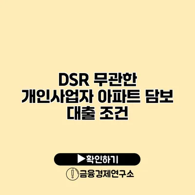 DSR 무관한 개인사업자 아파트 담보 대출 조건