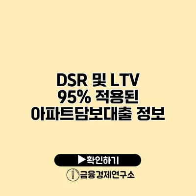 DSR 및 LTV 95% 적용된 아파트담보대출 정보