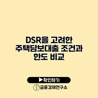 DSR을 고려한 주택담보대출 조건과 한도 비교