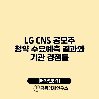 LG CNS 공모주 청약 수요예측 결과와 기관 경쟁률