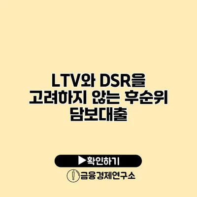 LTV와 DSR을 고려하지 않는 후순위 담보대출