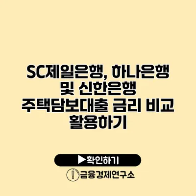 SC제일은행, 하나은행 및 신한은행 주택담보대출 금리 비교 활용하기