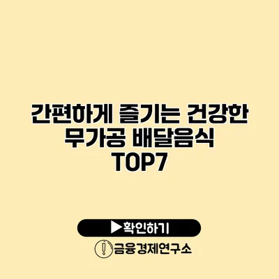 간편하게 즐기는 건강한 무가공 배달음식 TOP7
