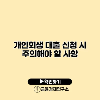 개인회생 대출 신청 시 주의해야 할 사항