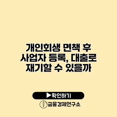 개인회생 면책 후 사업자 등록, 대출로 재기할 수 있을까?