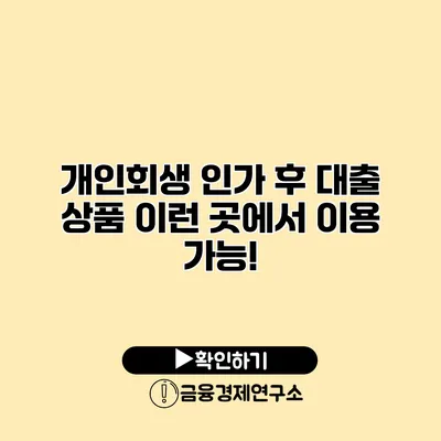 개인회생 인가 후 대출 상품 이런 곳에서 이용 가능!