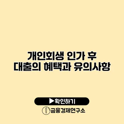 개인회생 인가 후 대출의 혜택과 유의사항