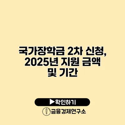 국가장학금 2차 신청, 2025년 지원 금액 및 기간