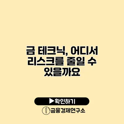 금 테크닉, 어디서 리스크를 줄일 수 있을까요?
