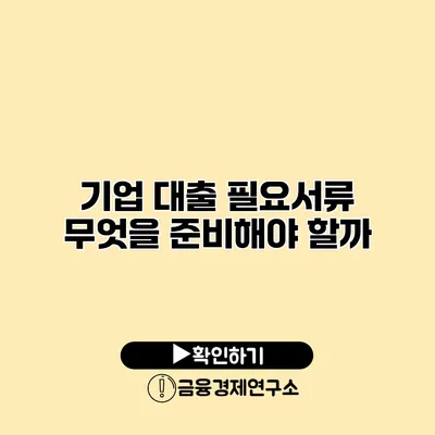 기업 대출 필요서류 무엇을 준비해야 할까?