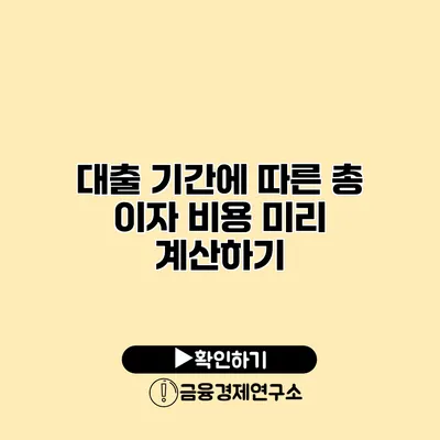 대출 기간에 따른 총 이자 비용 미리 계산하기