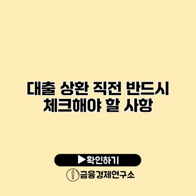 대출 상환 직전 반드시 체크해야 할 사항