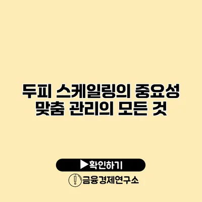 두피 스케일링의 중요성 맞춤 관리의 모든 것