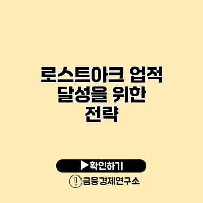 로스트아크 업적 달성을 위한 전략
